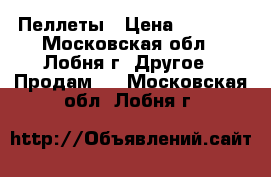 Пеллеты › Цена ­ 7 000 - Московская обл., Лобня г. Другое » Продам   . Московская обл.,Лобня г.